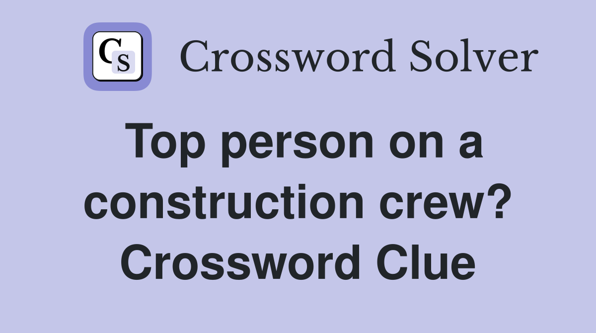 Top person on a construction crew? Crossword Clue