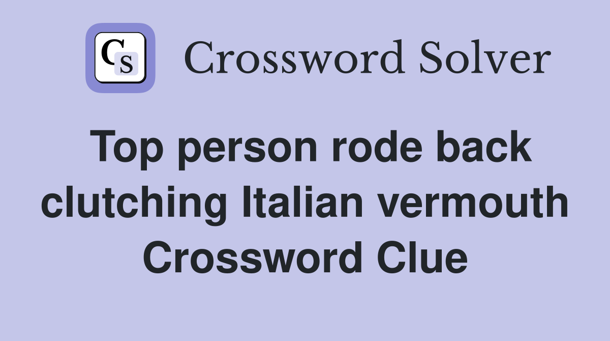Top person rode back clutching Italian vermouth Crossword Clue