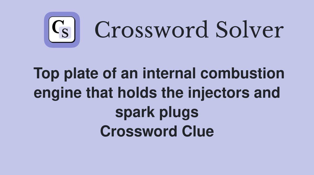 Top plate of an internal combustion engine that holds the injectors and spark plugs Crossword Clue