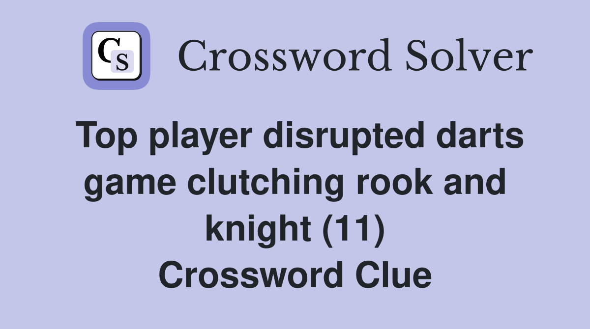 Top player disrupted darts game clutching rook and knight (11) Crossword Clue