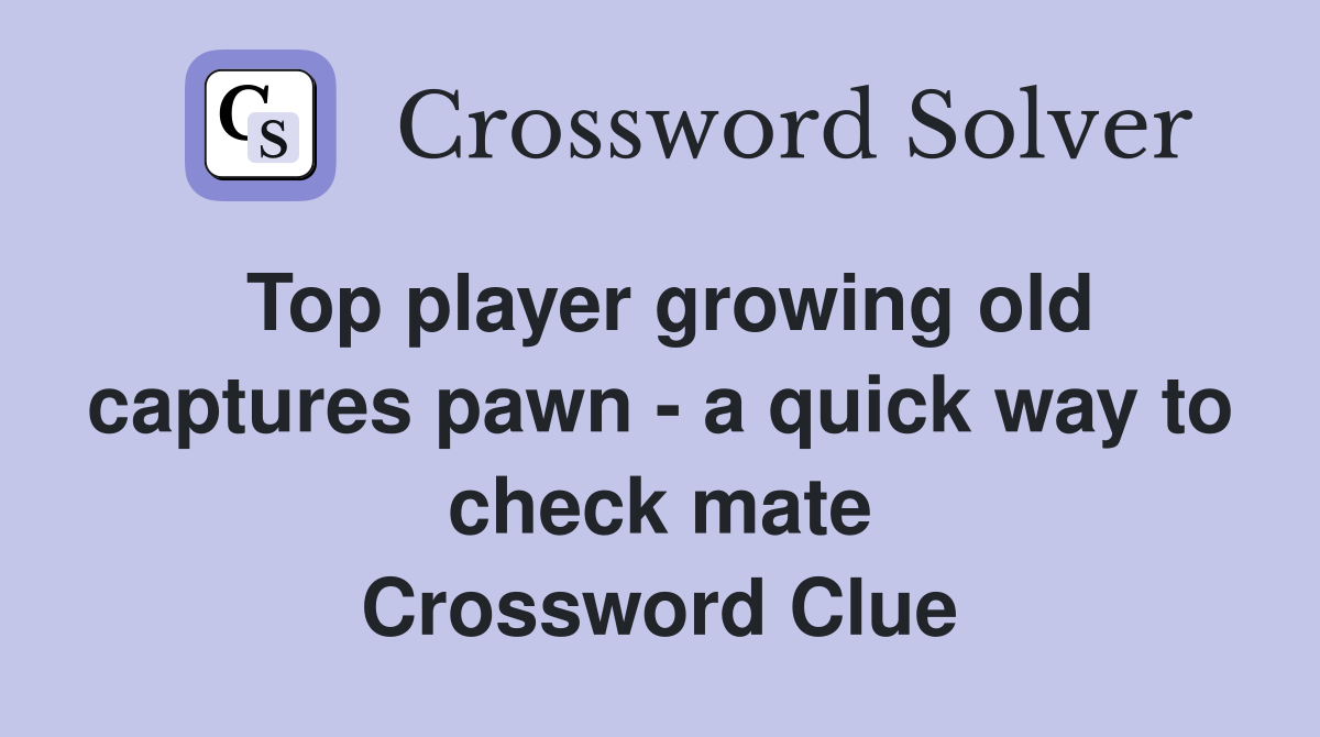 Top player growing old captures pawn - a quick way to check mate Crossword Clue