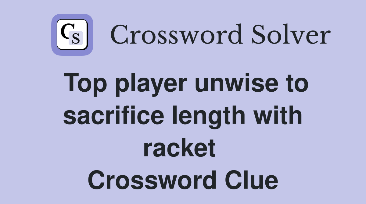 Top player unwise to sacrifice length with racket  Crossword Clue