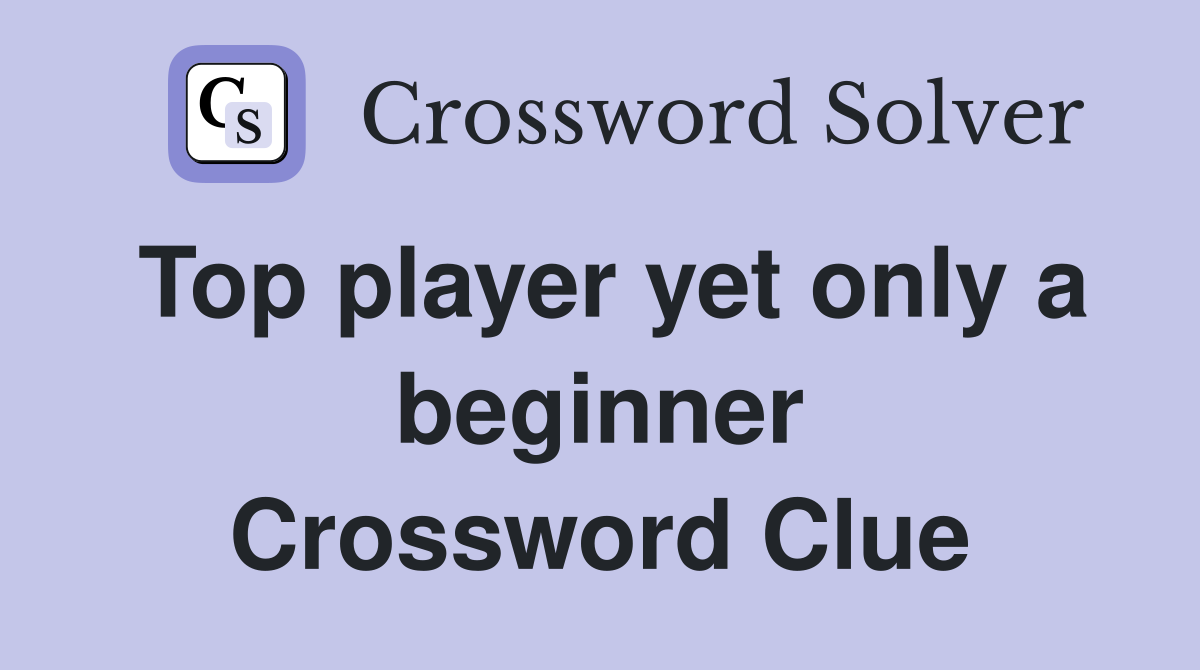 Top player yet only a beginner Crossword Clue
