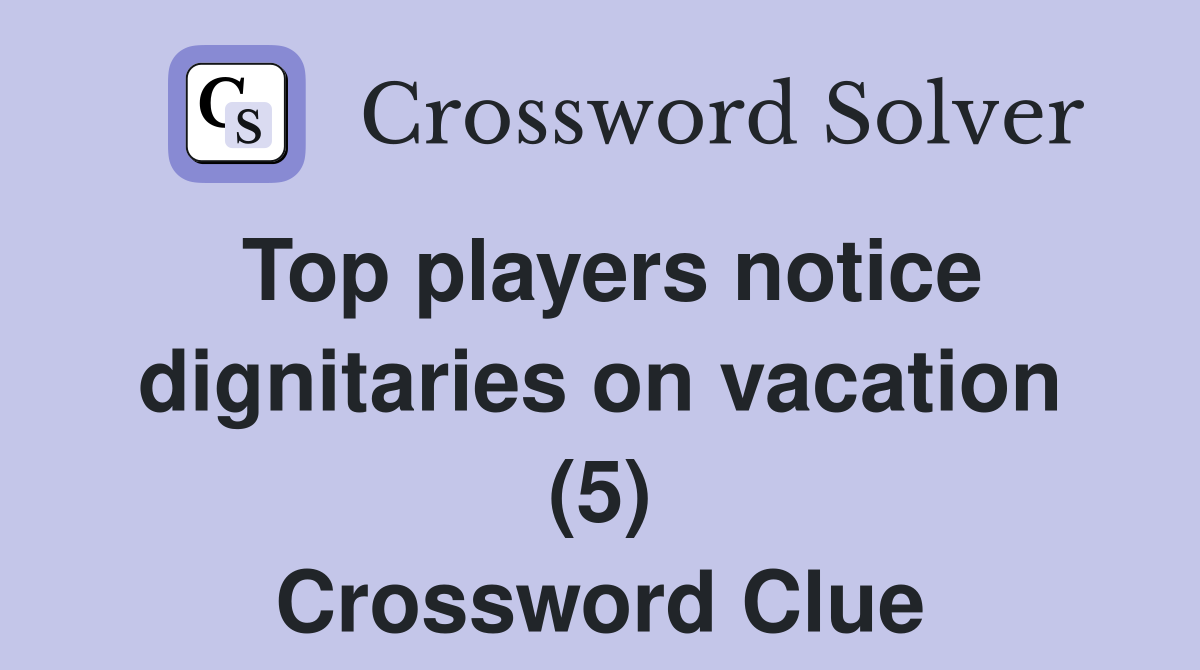 Top players notice dignitaries on vacation (5) Crossword Clue