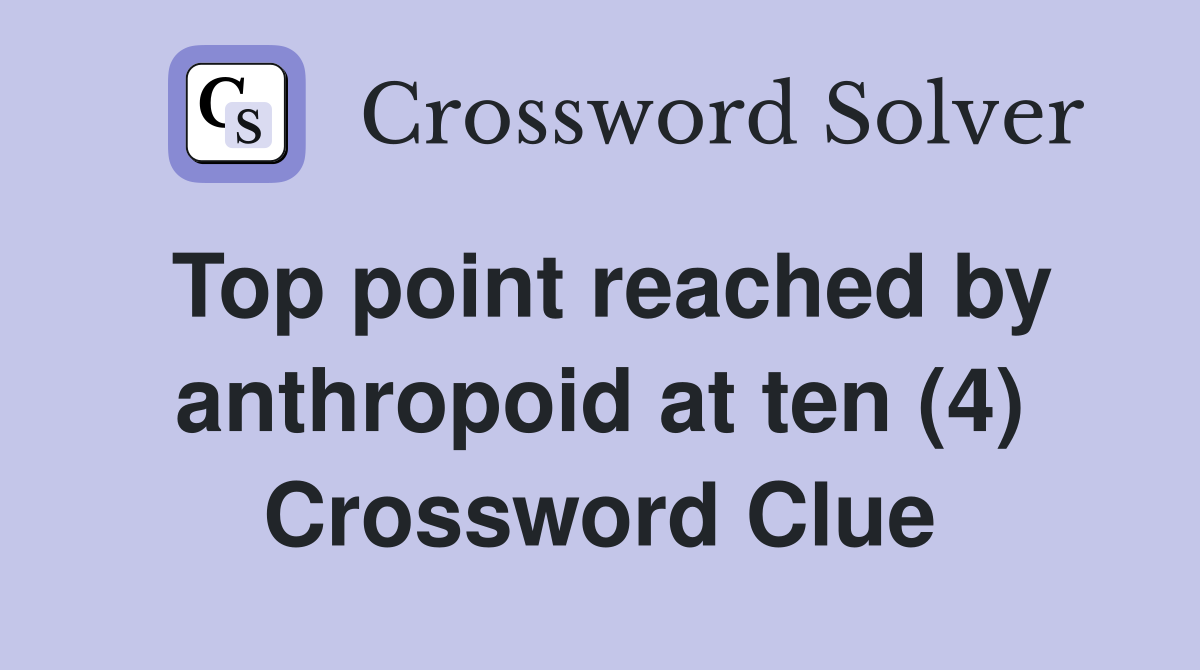 Top point reached by anthropoid at ten (4) Crossword Clue