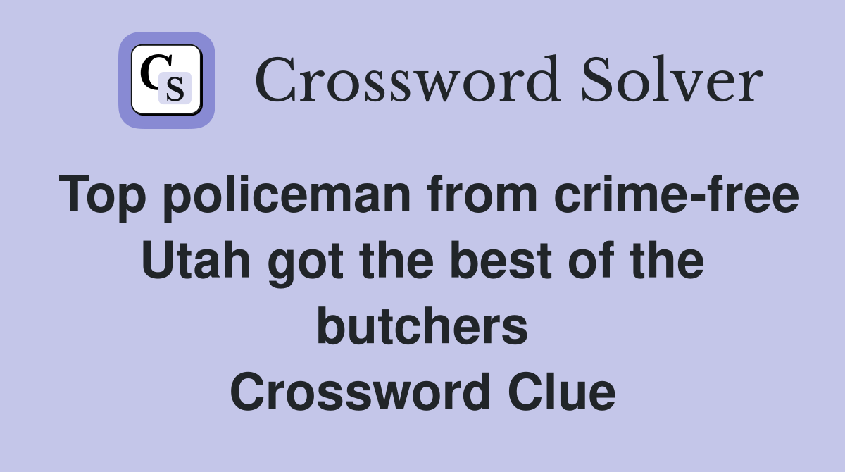 Top policeman from crime-free Utah got the best of the butchers Crossword Clue