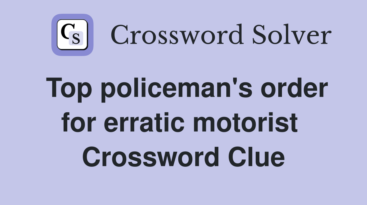 Top policeman's order for erratic motorist  Crossword Clue