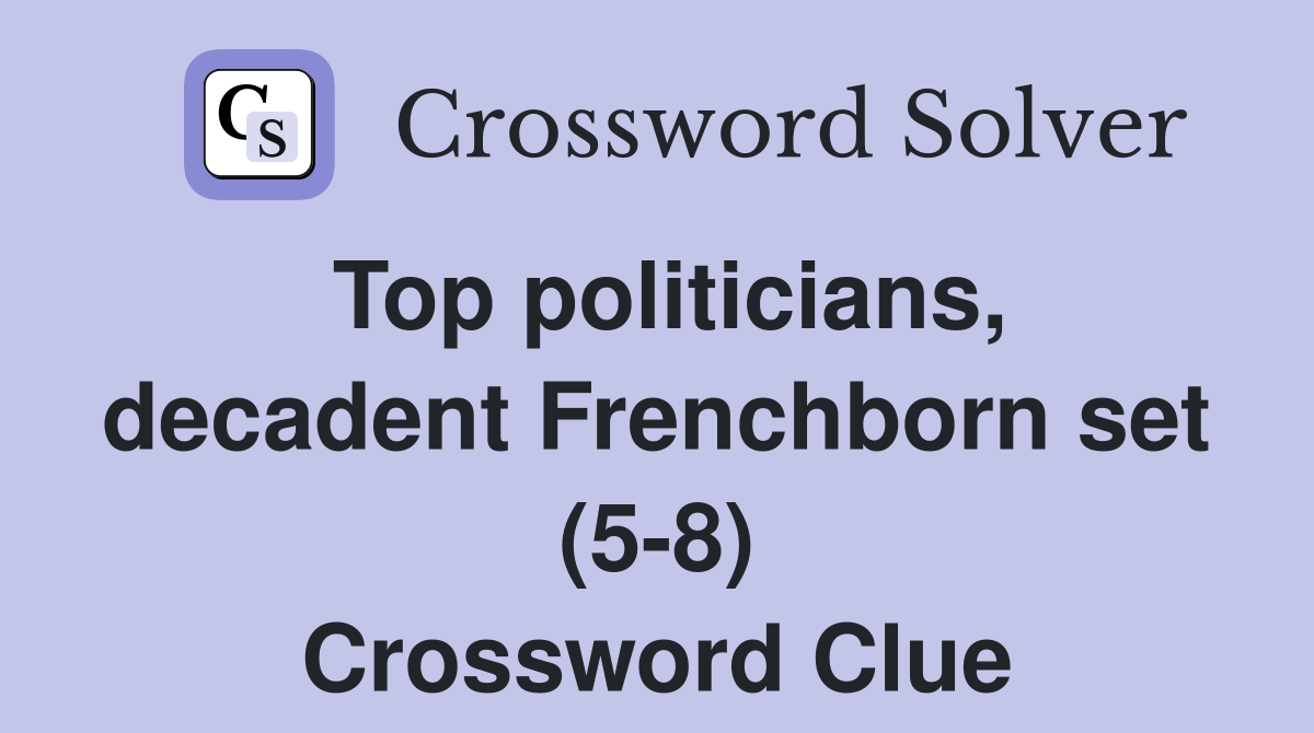 Top politicians, decadent Frenchborn set (5-8) Crossword Clue