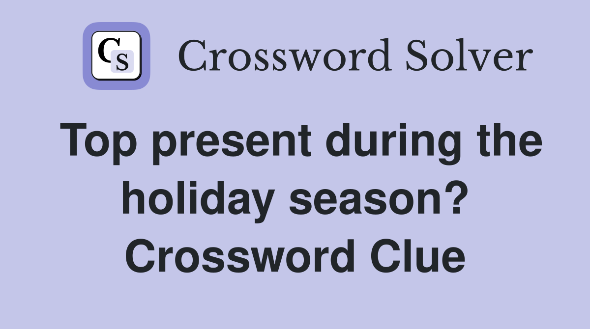 Top present during the holiday season? Crossword Clue