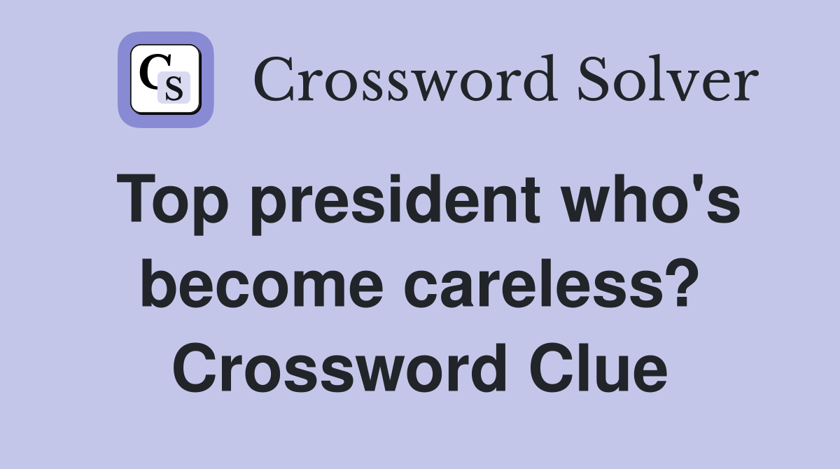 Top president who's become careless? Crossword Clue