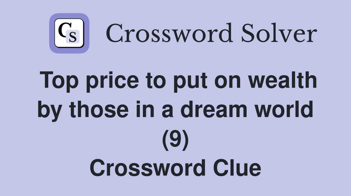 Top price to put on wealth by those in a dream world (9) Crossword Clue