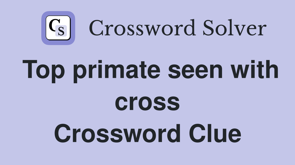 Top primate seen with cross Crossword Clue