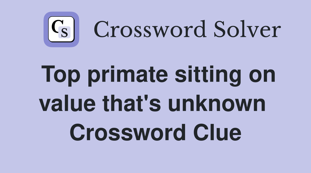 Top primate sitting on value that's unknown  Crossword Clue