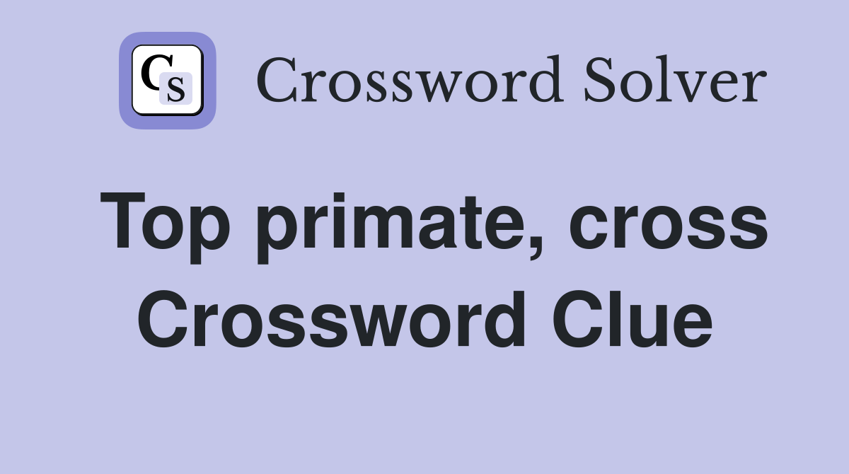 Top primate, cross Crossword Clue