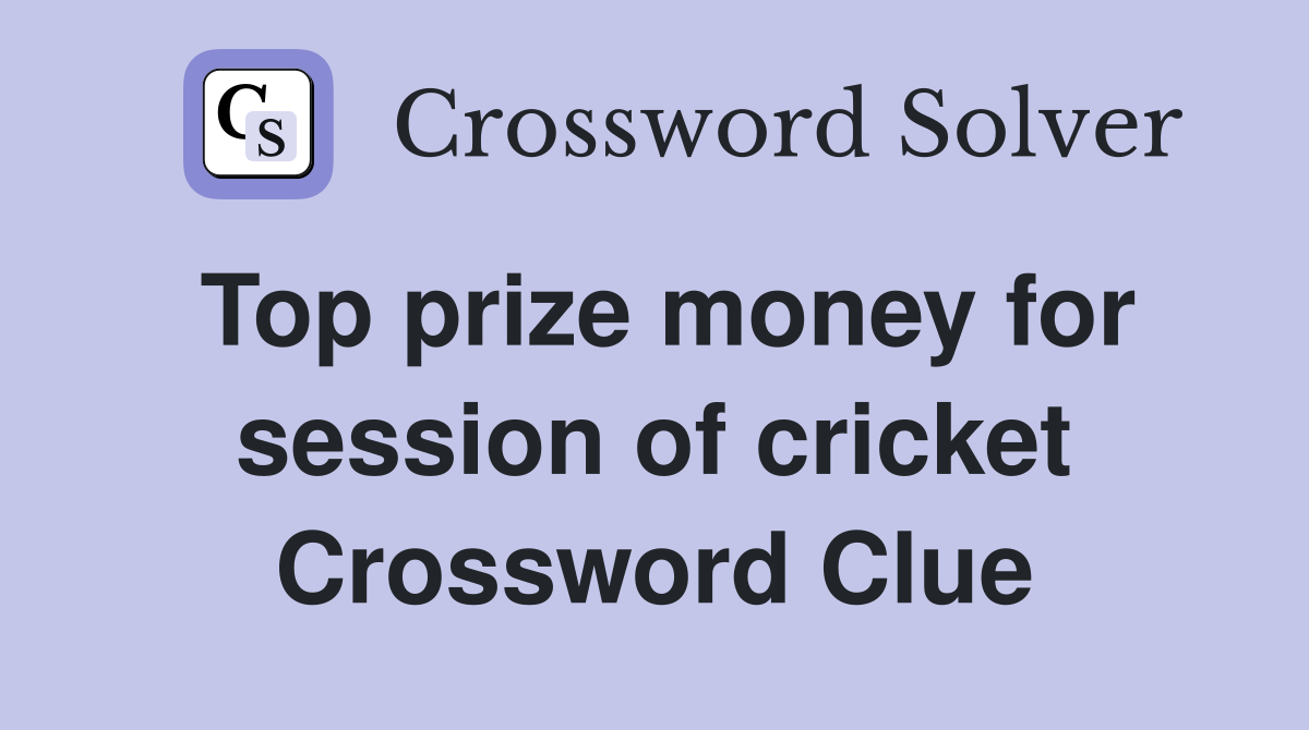 Top prize money for session of cricket Crossword Clue