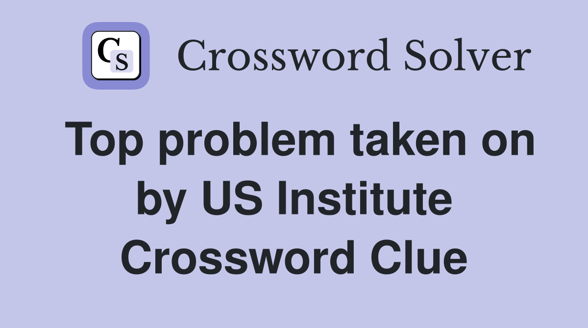 Top problem taken on by US Institute Crossword Clue