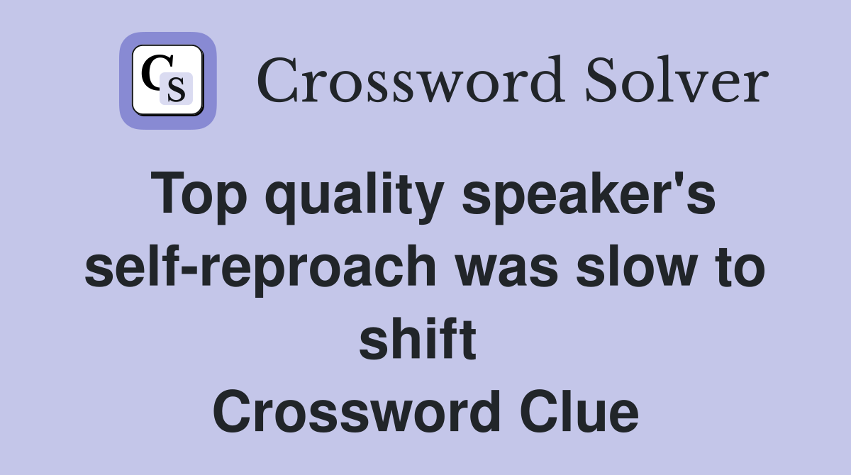 Top quality speaker's self-reproach was slow to shift  Crossword Clue