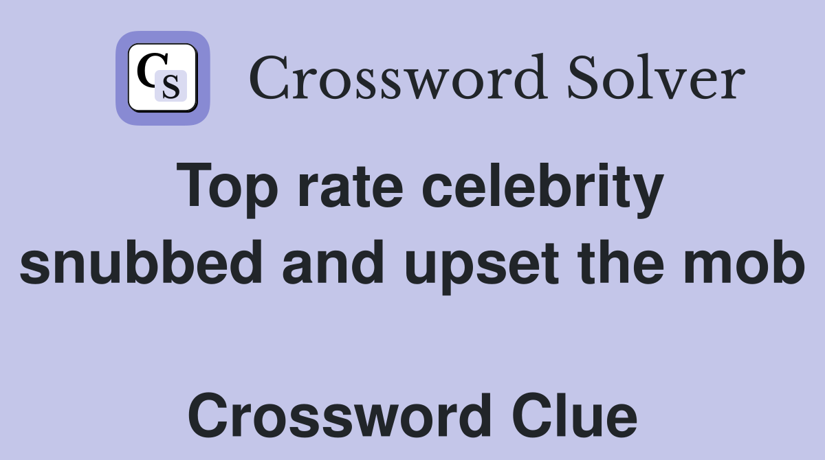Top rate celebrity snubbed and upset the mob  Crossword Clue