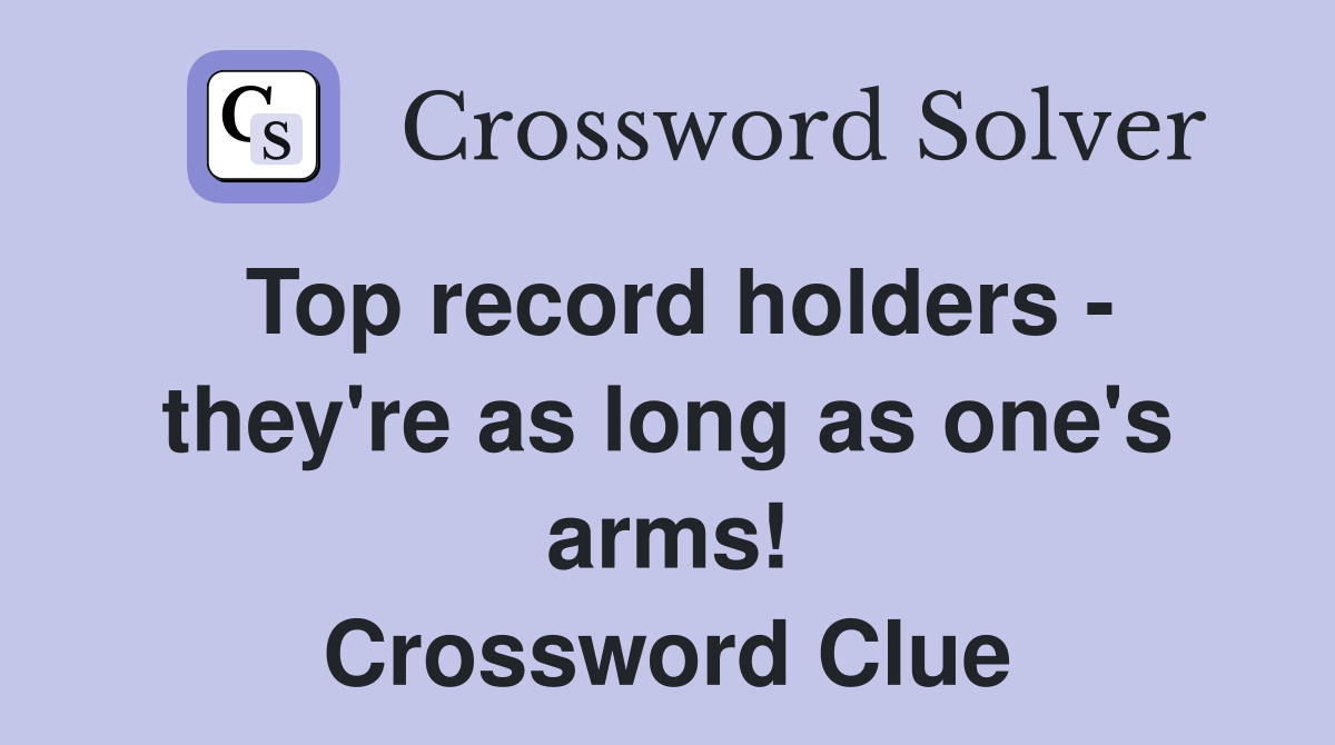 Top record holders - they're as long as one's arms! Crossword Clue