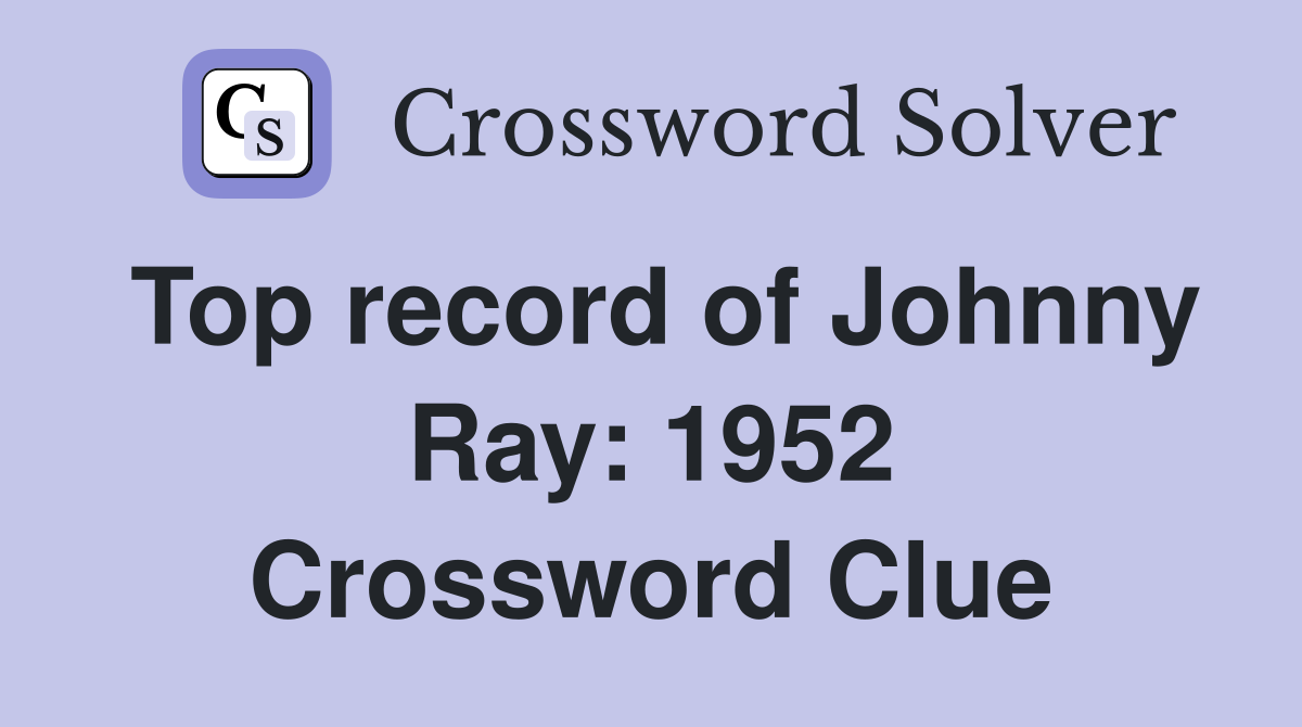Top record of Johnny Ray: 1952 Crossword Clue