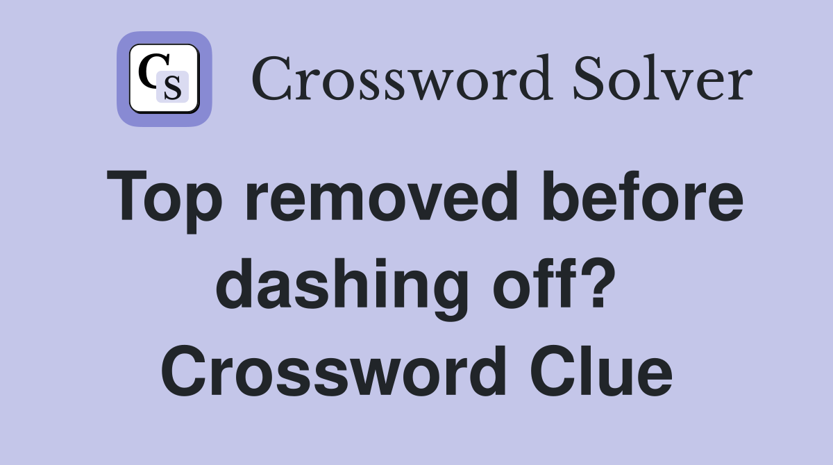 Top removed before dashing off? Crossword Clue