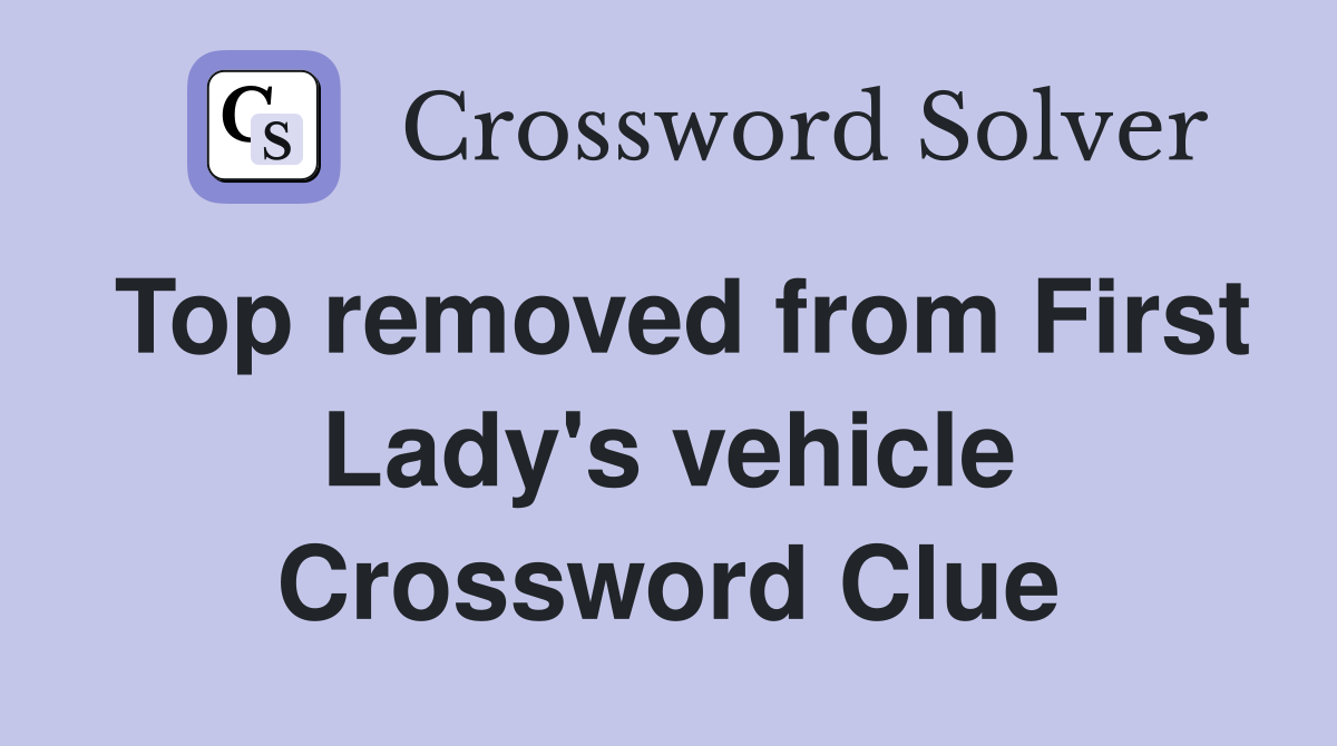 Top removed from First Lady's vehicle Crossword Clue