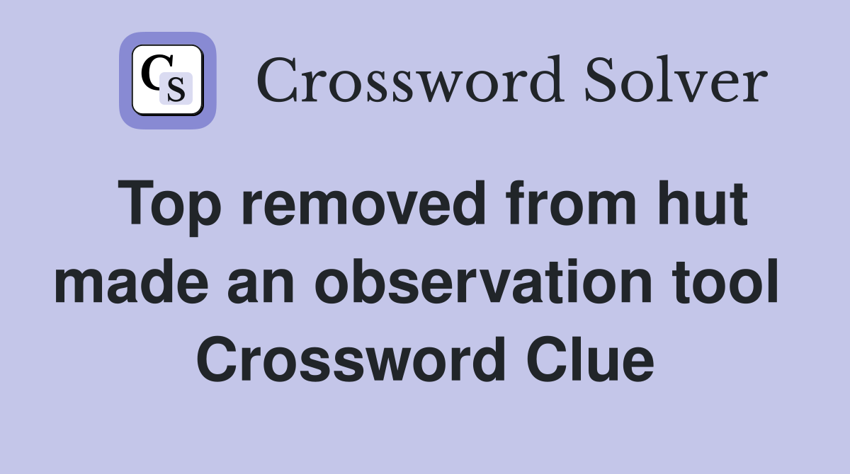 Top removed from hut made an observation tool  Crossword Clue