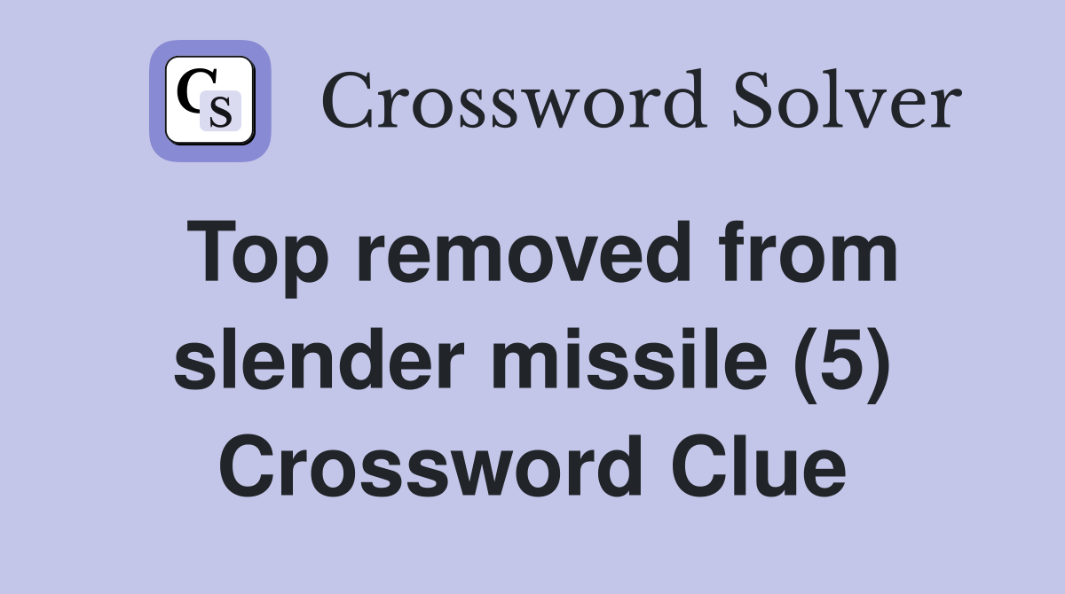 Top removed from slender missile (5) Crossword Clue
