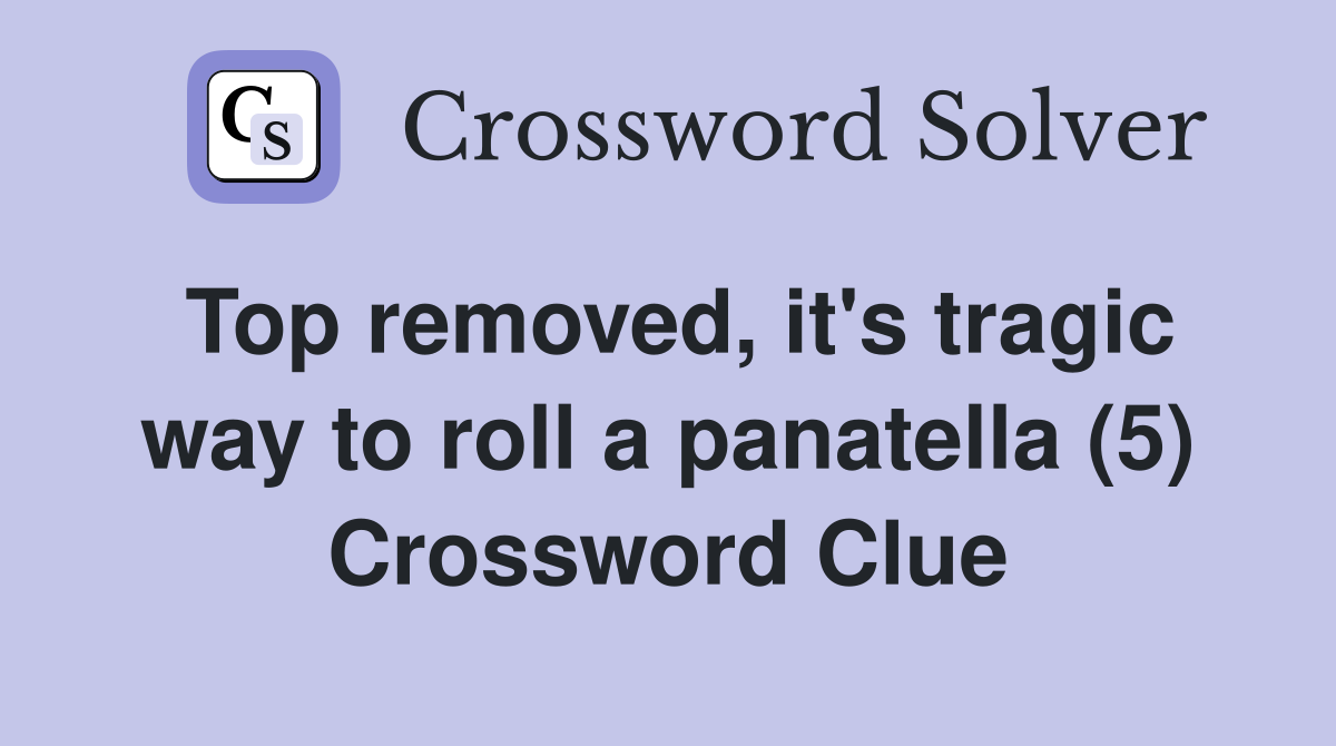 Top removed, it's tragic way to roll a panatella (5) Crossword Clue