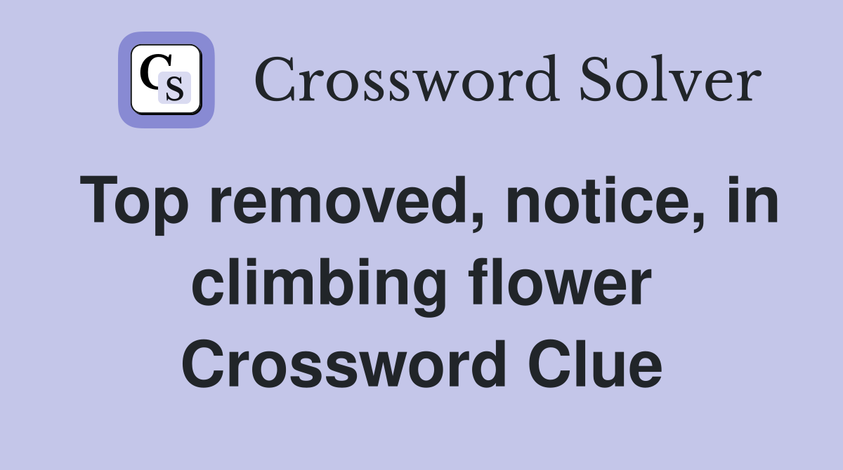 Top removed, notice, in climbing flower Crossword Clue