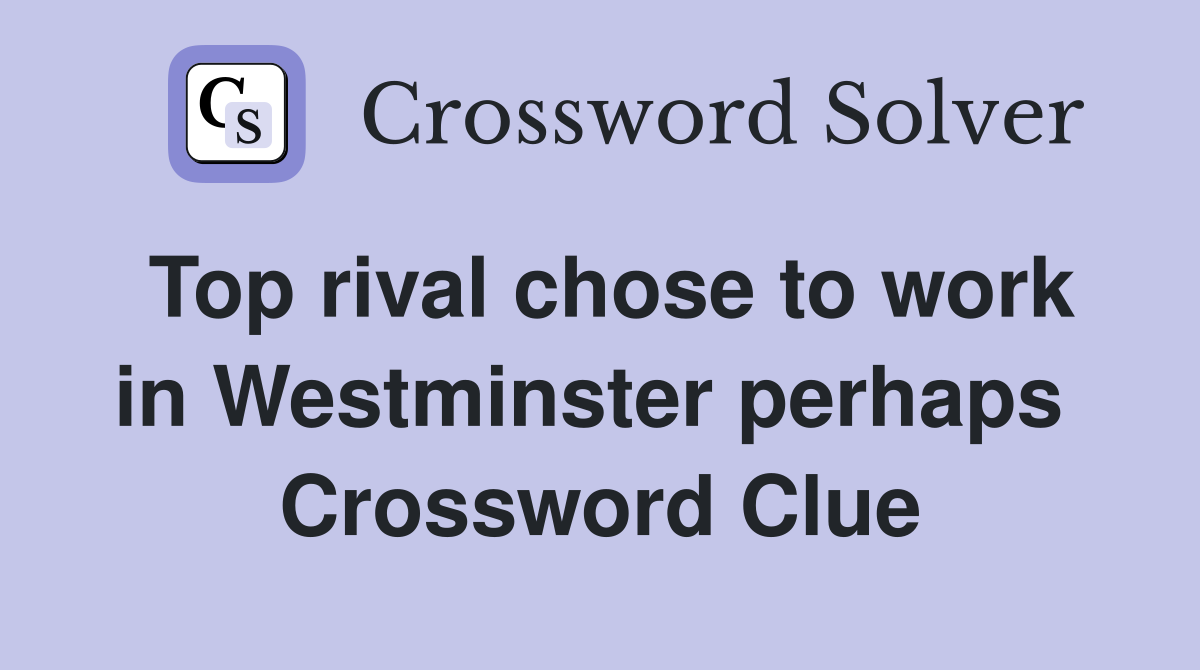 Top rival chose to work in Westminster perhaps  Crossword Clue