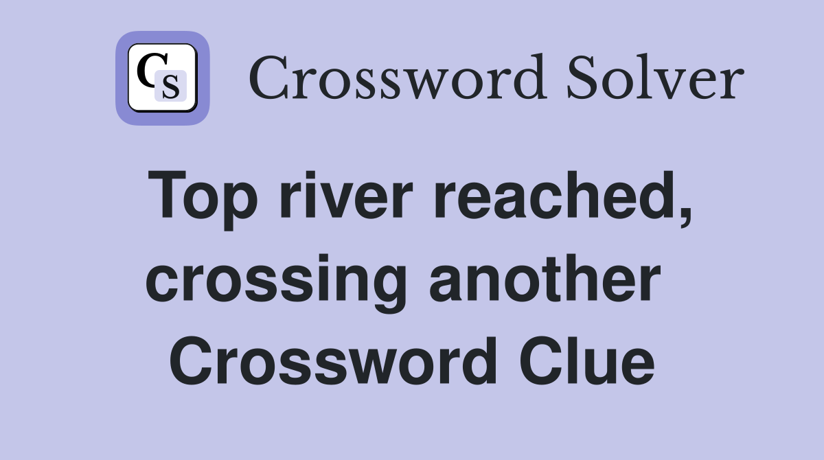 Top river reached, crossing another  Crossword Clue