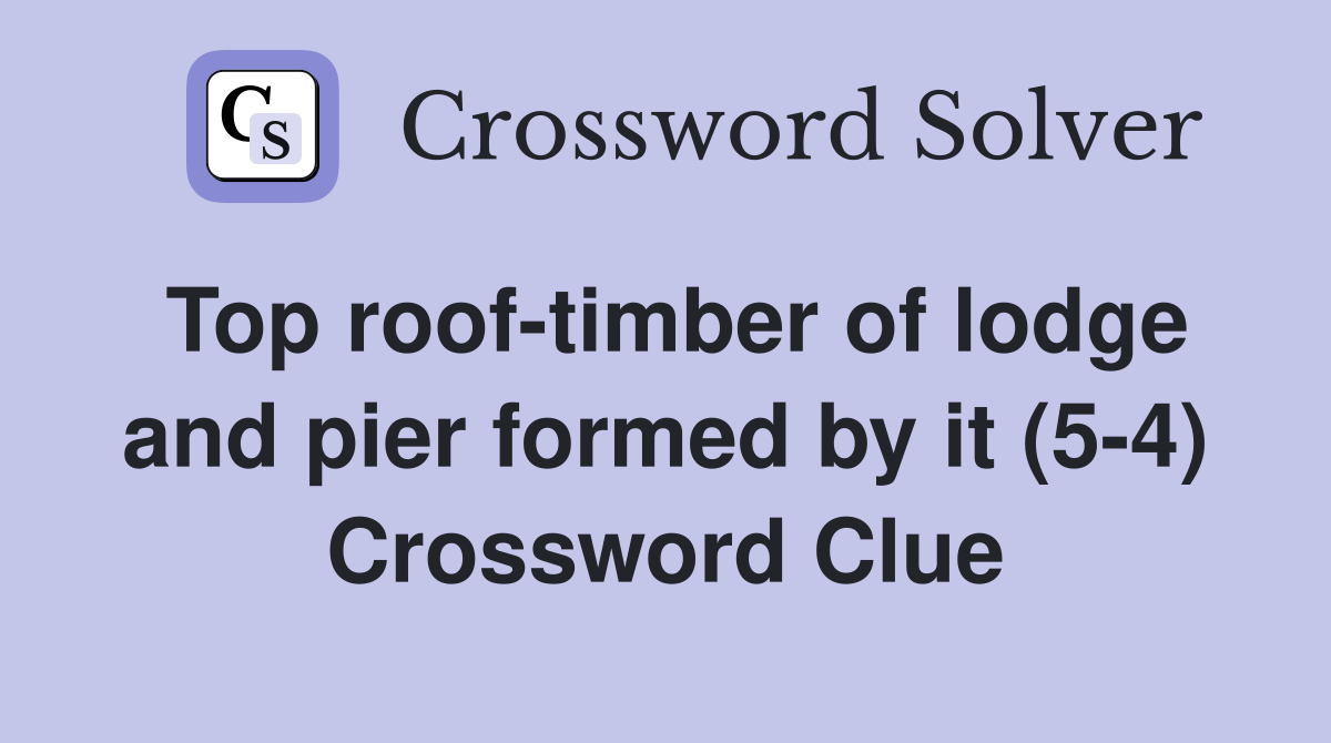 Top roof-timber of lodge and pier formed by it (5-4) Crossword Clue