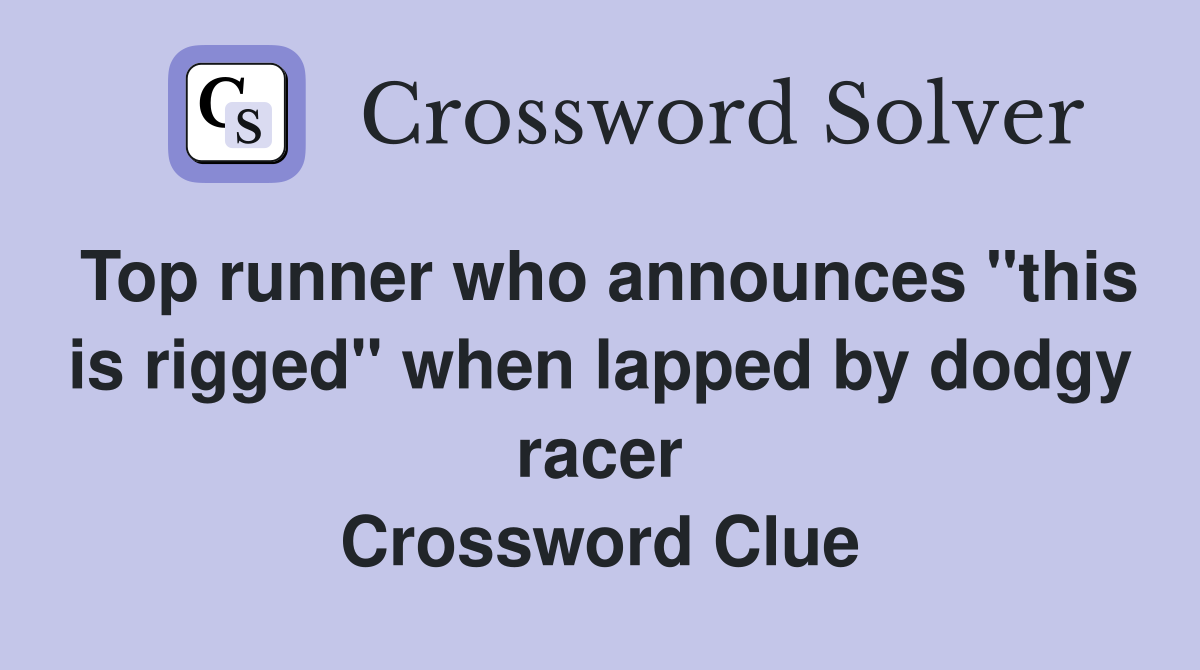 Top runner who announces "this is rigged" when lapped by dodgy racer Crossword Clue