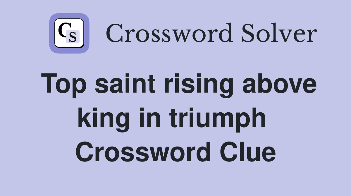 Top saint rising above king in triumph  Crossword Clue