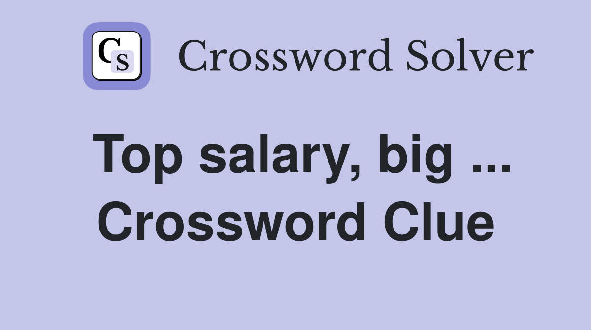 Top salary, big ... Crossword Clue