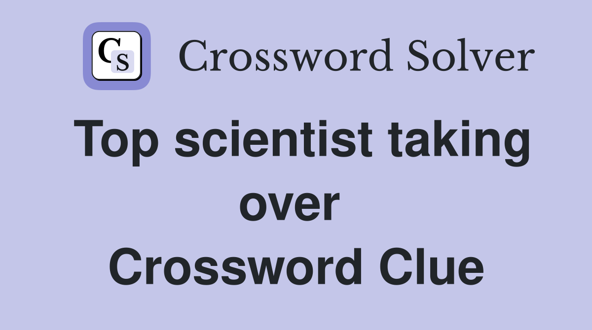 Top scientist taking over  Crossword Clue