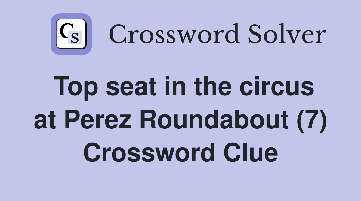 Top seat in the circus at Perez Roundabout (7) Crossword Clue