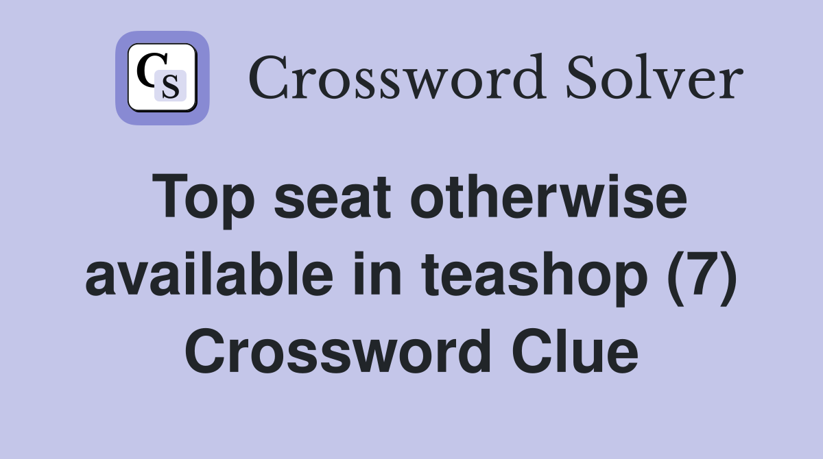 Top seat otherwise available in teashop (7) Crossword Clue