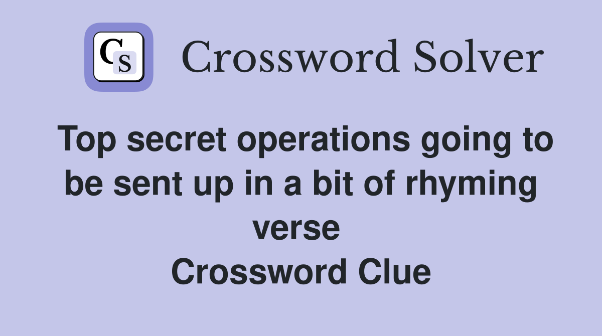 Top secret operations going to be sent up in a bit of rhyming verse  Crossword Clue