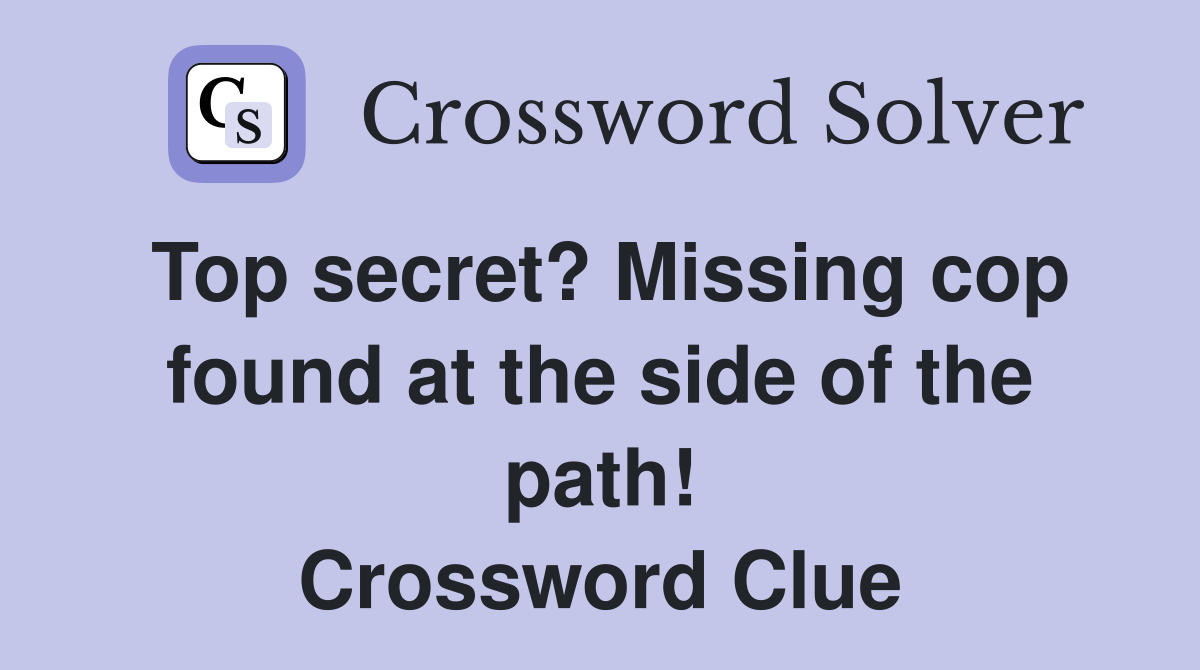 Top secret? Missing cop found at the side of the path! Crossword Clue