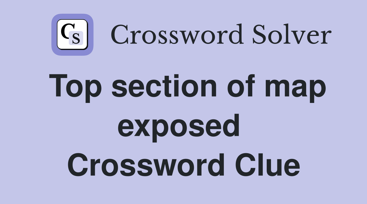 Top section of map exposed  Crossword Clue