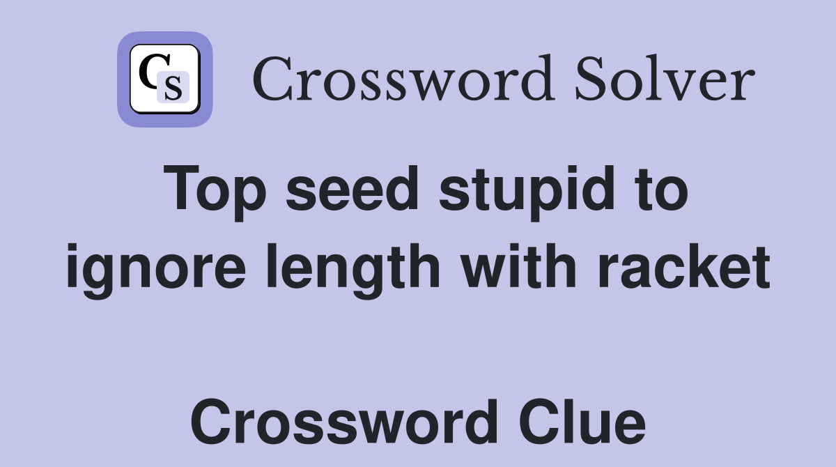 Top seed stupid to ignore length with racket  Crossword Clue