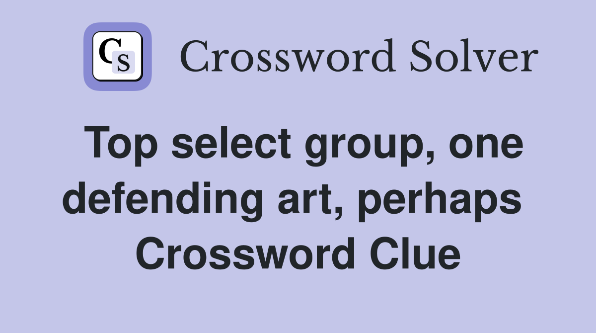 Top select group, one defending art, perhaps  Crossword Clue