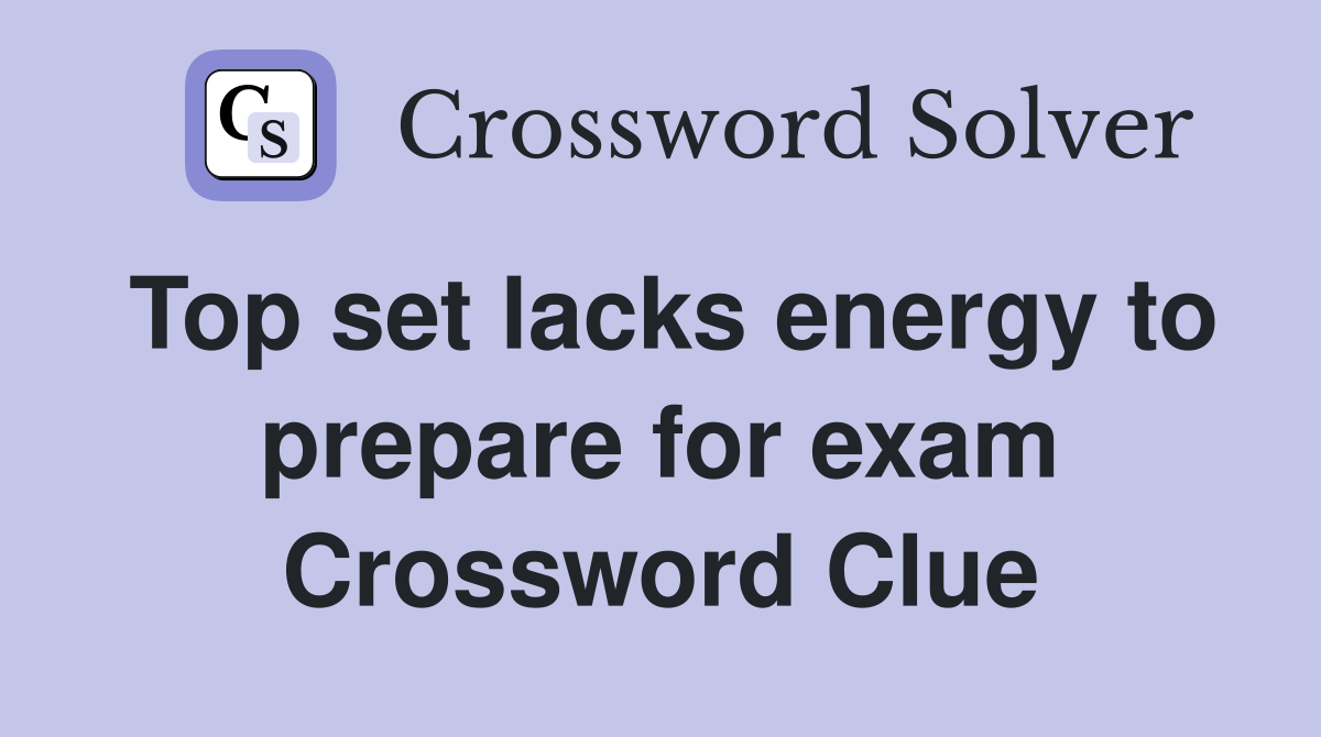 Top set lacks energy to prepare for exam Crossword Clue