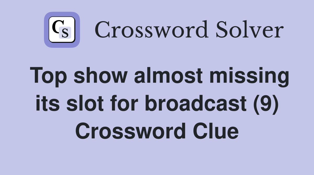 Top show almost missing its slot for broadcast (9) Crossword Clue