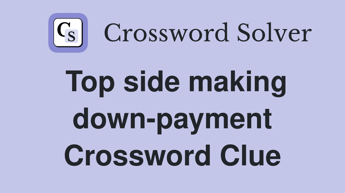 Top side making down-payment Crossword Clue