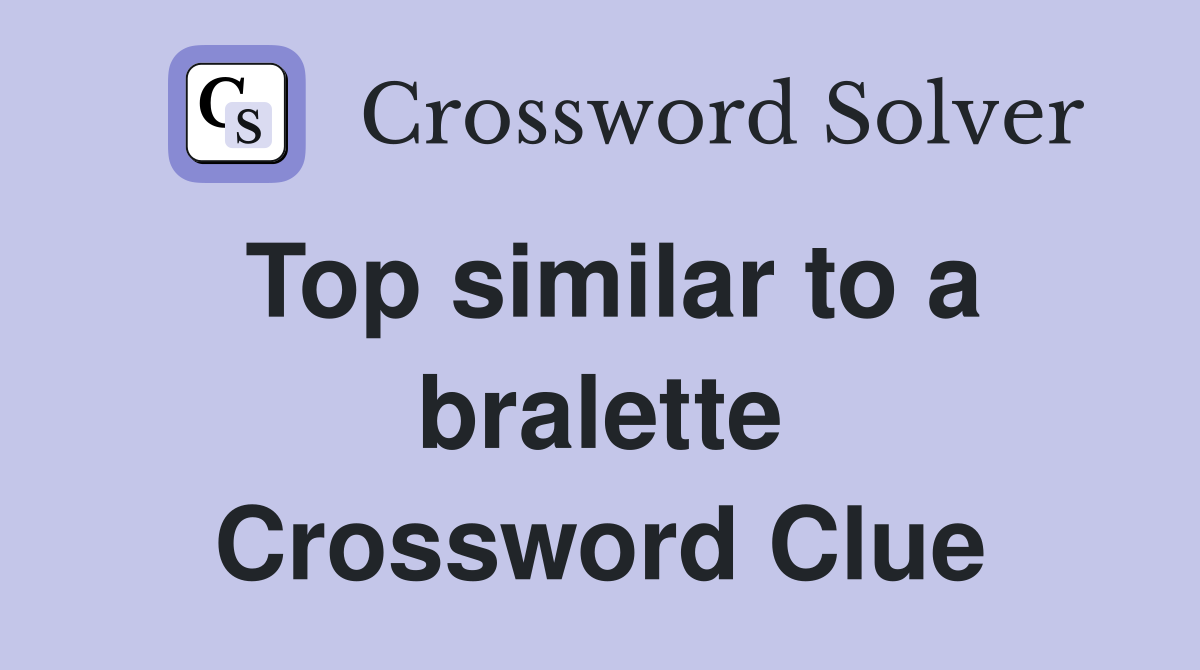 Top similar to a bralette Crossword Clue