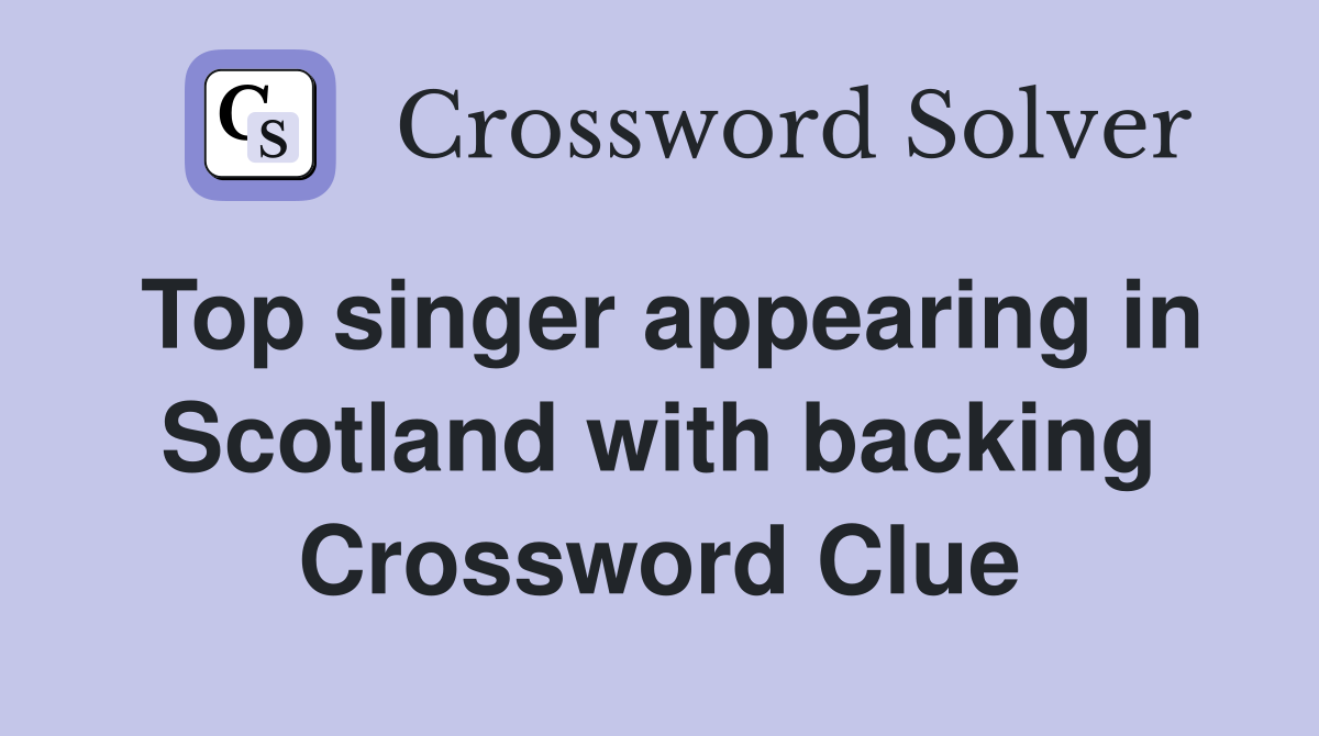 Top singer appearing in Scotland with backing Crossword Clue
