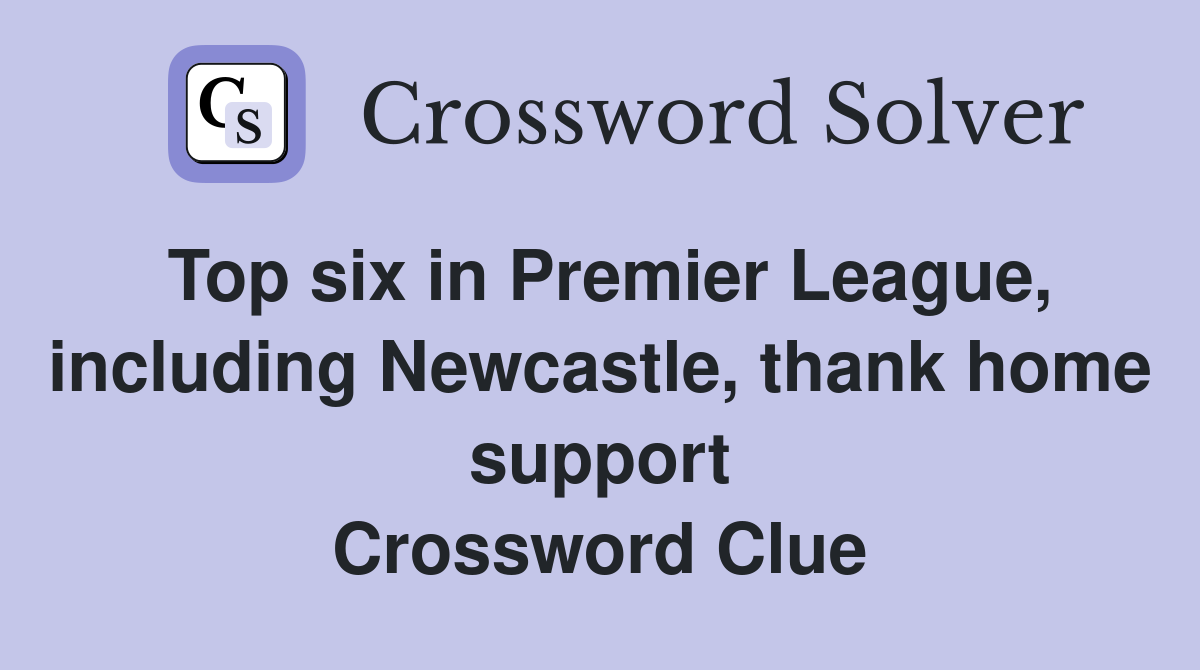 Top six in Premier League, including Newcastle, thank home support Crossword Clue